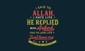 I said to Allah, Ã¢â¬ÅI hate my life.Ã¢â¬Â He replied, Ã¢â¬ÅWho asked you to love life? Just love me and life will beautiful